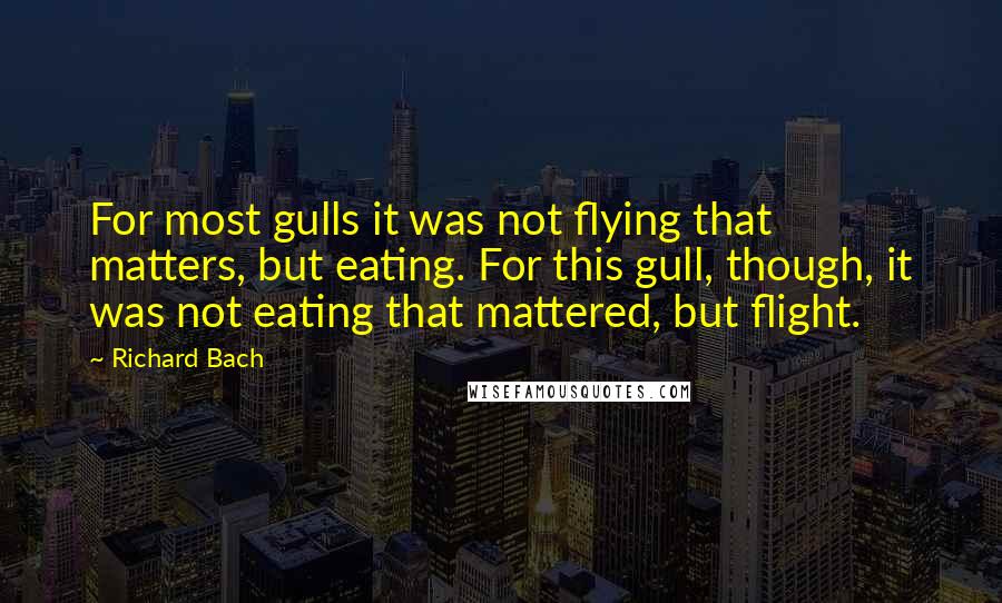 Richard Bach Quotes: For most gulls it was not flying that matters, but eating. For this gull, though, it was not eating that mattered, but flight.