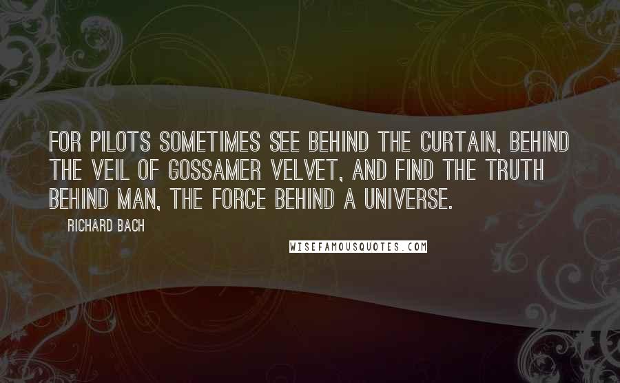 Richard Bach Quotes: For pilots sometimes see behind the curtain, behind the veil of gossamer velvet, and find the truth behind man, the force behind a universe.