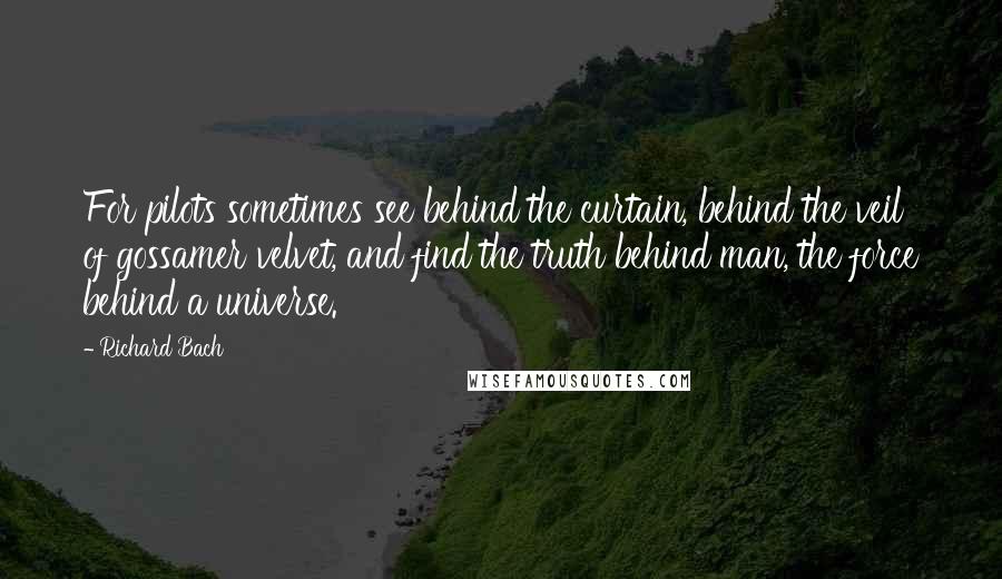 Richard Bach Quotes: For pilots sometimes see behind the curtain, behind the veil of gossamer velvet, and find the truth behind man, the force behind a universe.