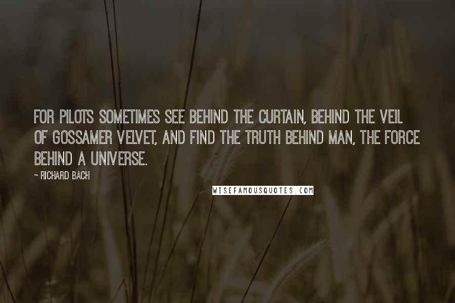 Richard Bach Quotes: For pilots sometimes see behind the curtain, behind the veil of gossamer velvet, and find the truth behind man, the force behind a universe.