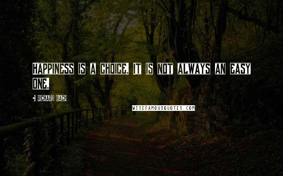 Richard Bach Quotes: Happiness is a choice. It is not always an easy one.