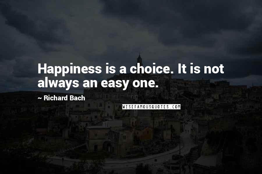 Richard Bach Quotes: Happiness is a choice. It is not always an easy one.