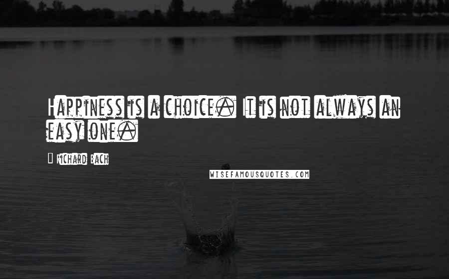 Richard Bach Quotes: Happiness is a choice. It is not always an easy one.