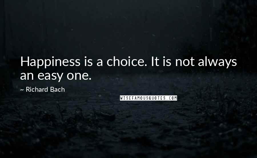 Richard Bach Quotes: Happiness is a choice. It is not always an easy one.