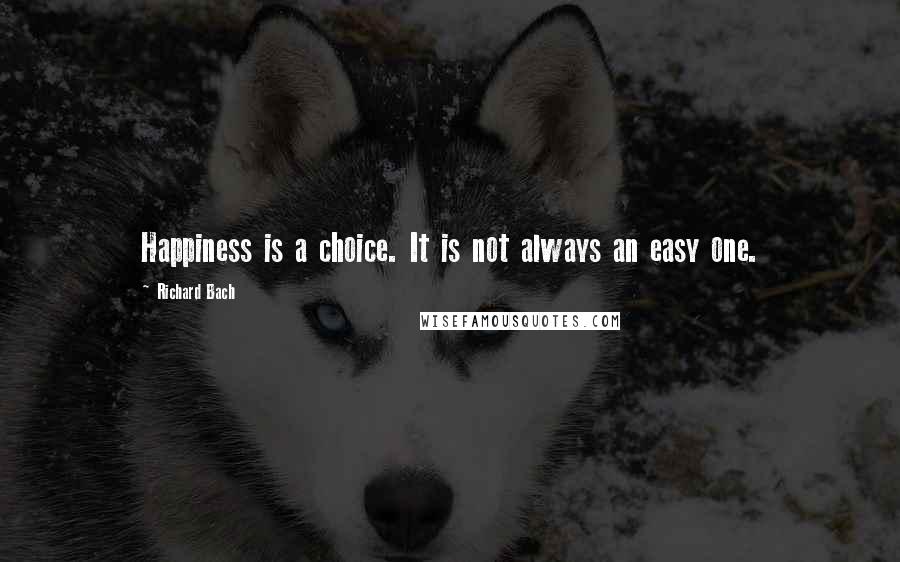 Richard Bach Quotes: Happiness is a choice. It is not always an easy one.