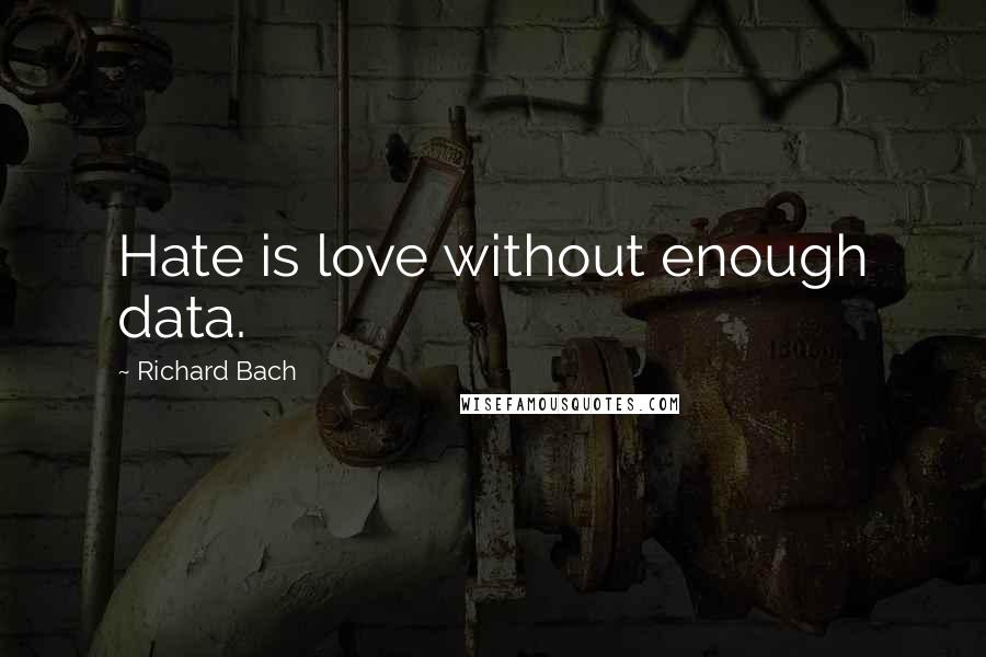 Richard Bach Quotes: Hate is love without enough data.