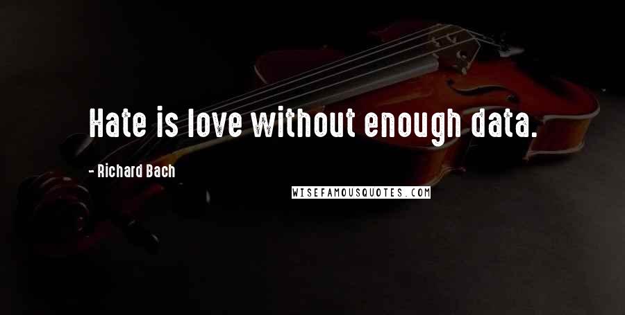 Richard Bach Quotes: Hate is love without enough data.