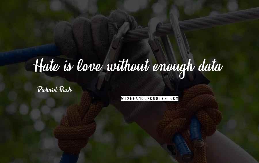 Richard Bach Quotes: Hate is love without enough data.