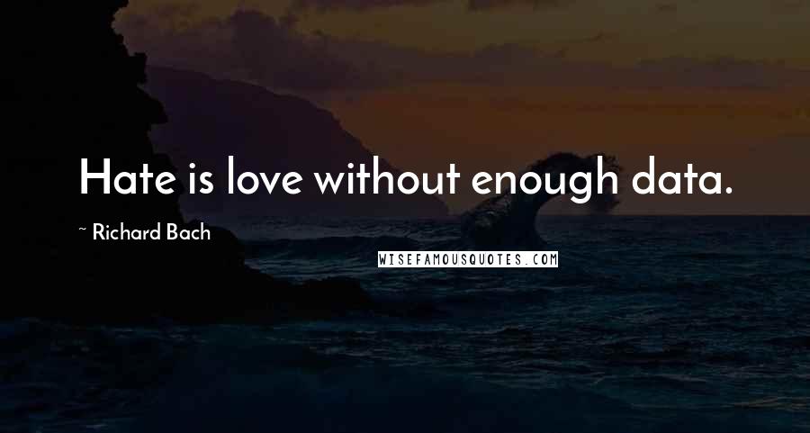 Richard Bach Quotes: Hate is love without enough data.