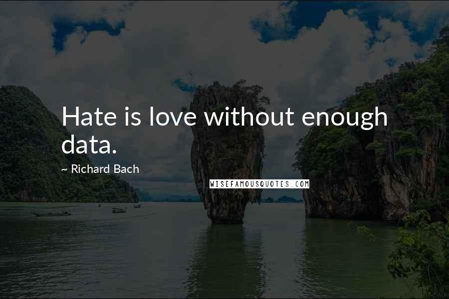 Richard Bach Quotes: Hate is love without enough data.