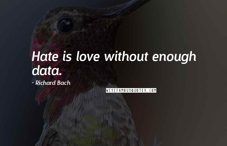 Richard Bach Quotes: Hate is love without enough data.