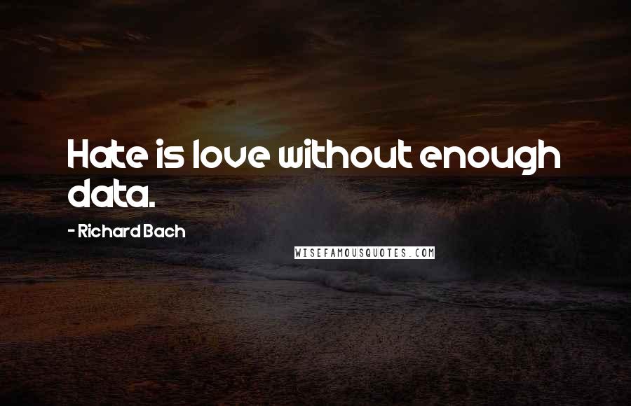 Richard Bach Quotes: Hate is love without enough data.