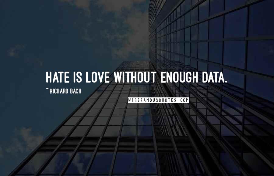 Richard Bach Quotes: Hate is love without enough data.