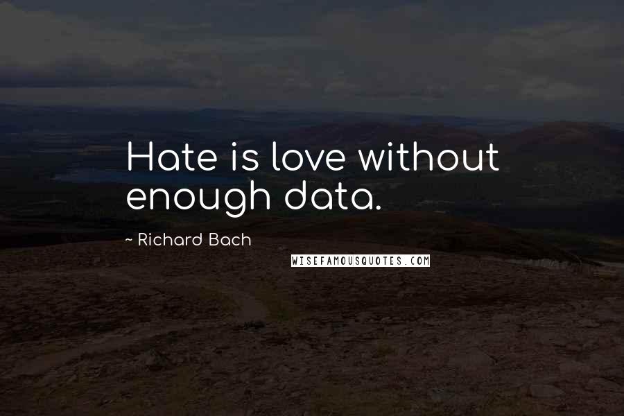 Richard Bach Quotes: Hate is love without enough data.