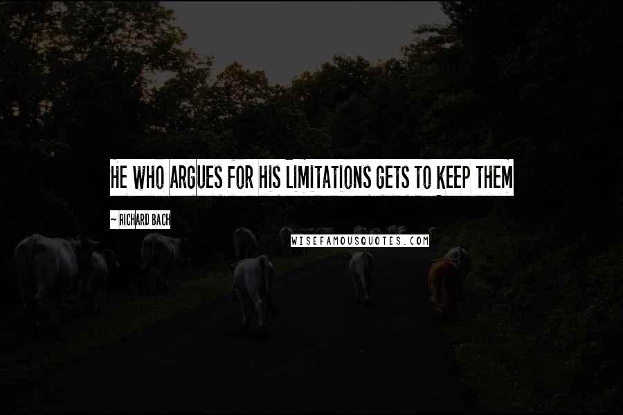 Richard Bach Quotes: He who argues for his limitations gets to keep them