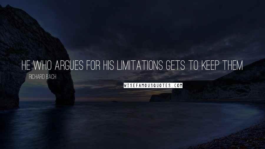 Richard Bach Quotes: He who argues for his limitations gets to keep them