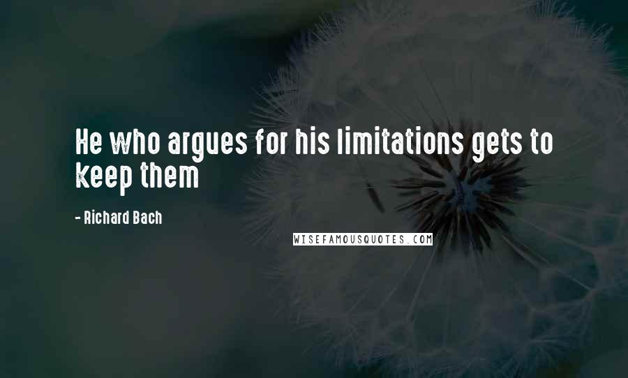 Richard Bach Quotes: He who argues for his limitations gets to keep them