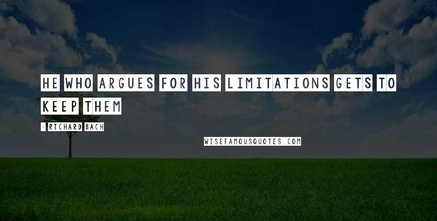 Richard Bach Quotes: He who argues for his limitations gets to keep them