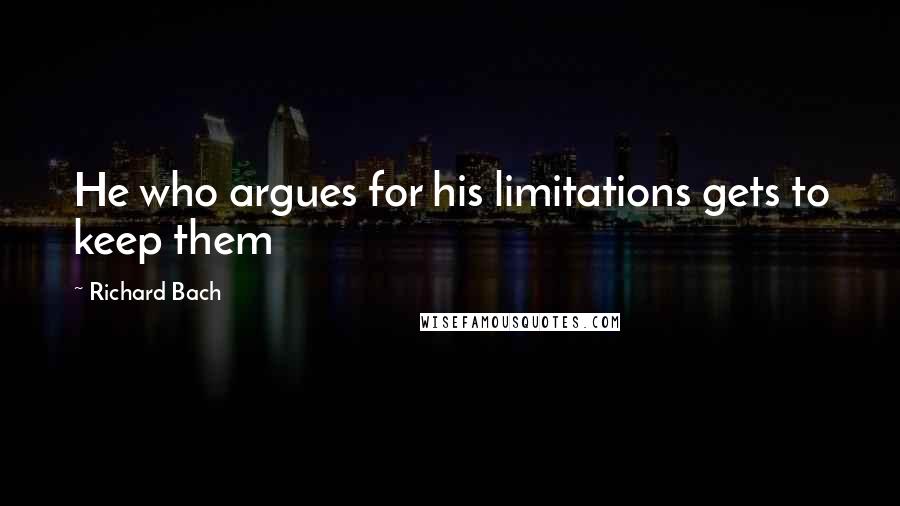 Richard Bach Quotes: He who argues for his limitations gets to keep them