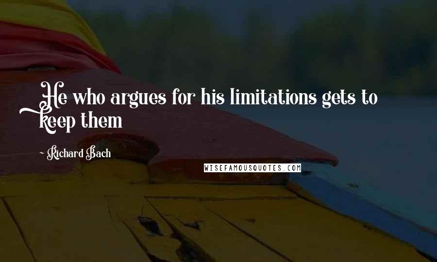 Richard Bach Quotes: He who argues for his limitations gets to keep them