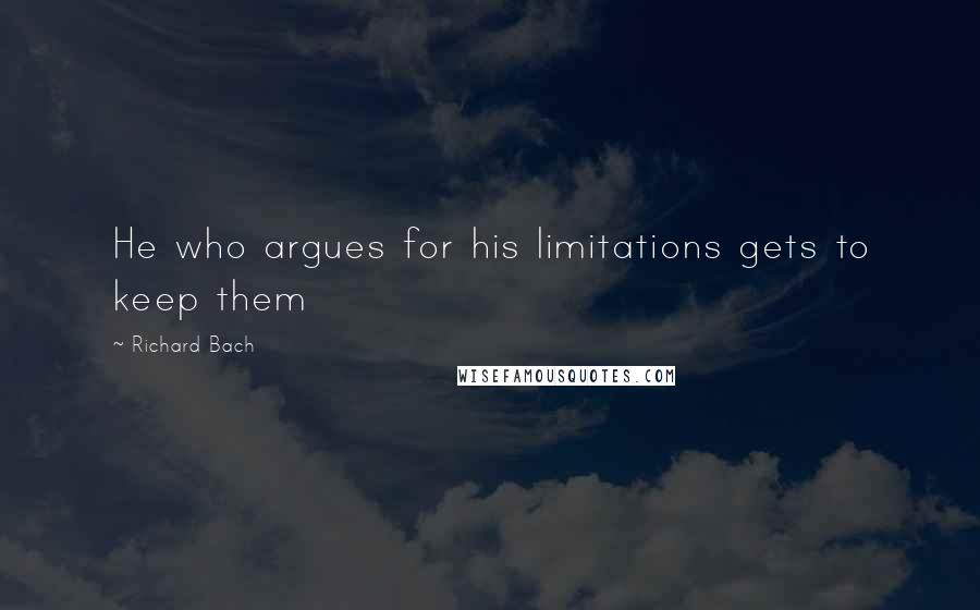 Richard Bach Quotes: He who argues for his limitations gets to keep them