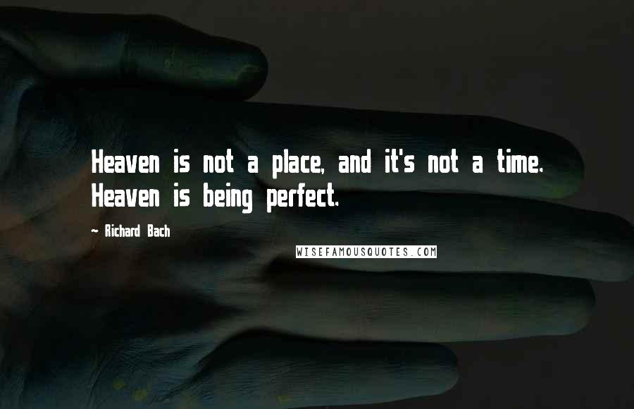 Richard Bach Quotes: Heaven is not a place, and it's not a time. Heaven is being perfect.