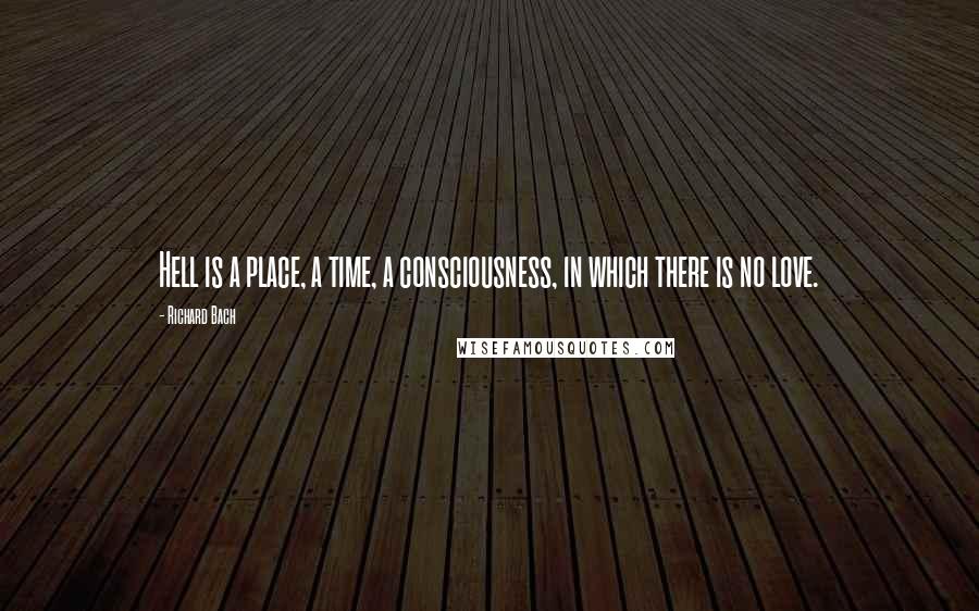 Richard Bach Quotes: Hell is a place, a time, a consciousness, in which there is no love.