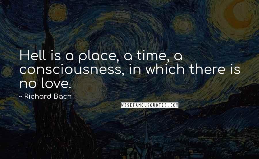 Richard Bach Quotes: Hell is a place, a time, a consciousness, in which there is no love.