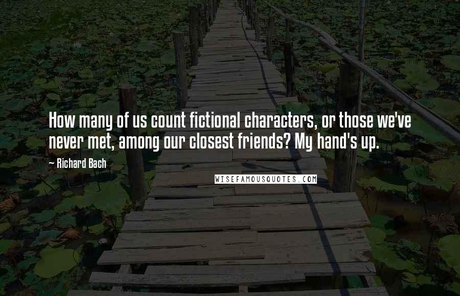 Richard Bach Quotes: How many of us count fictional characters, or those we've never met, among our closest friends? My hand's up.