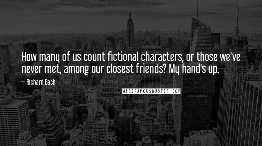 Richard Bach Quotes: How many of us count fictional characters, or those we've never met, among our closest friends? My hand's up.