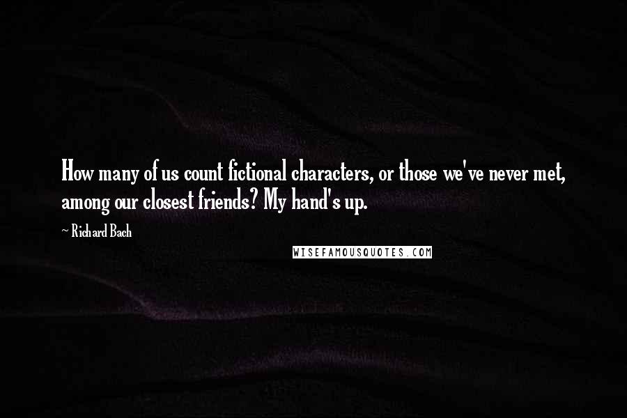 Richard Bach Quotes: How many of us count fictional characters, or those we've never met, among our closest friends? My hand's up.