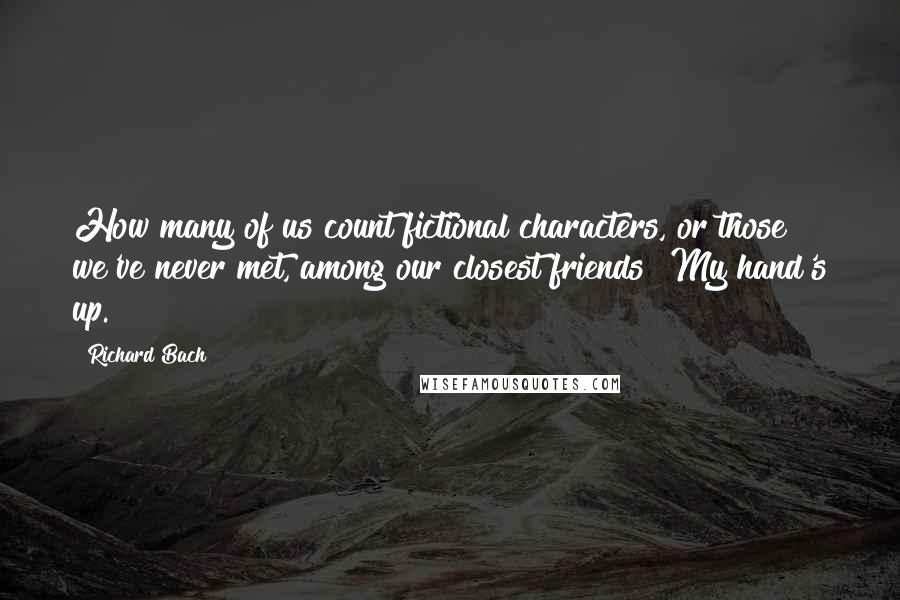 Richard Bach Quotes: How many of us count fictional characters, or those we've never met, among our closest friends? My hand's up.
