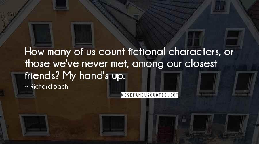 Richard Bach Quotes: How many of us count fictional characters, or those we've never met, among our closest friends? My hand's up.