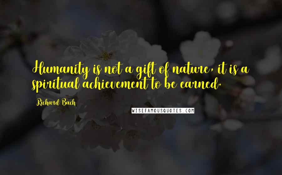 Richard Bach Quotes: Humanity is not a gift of nature, it is a spiritual achievement to be earned.