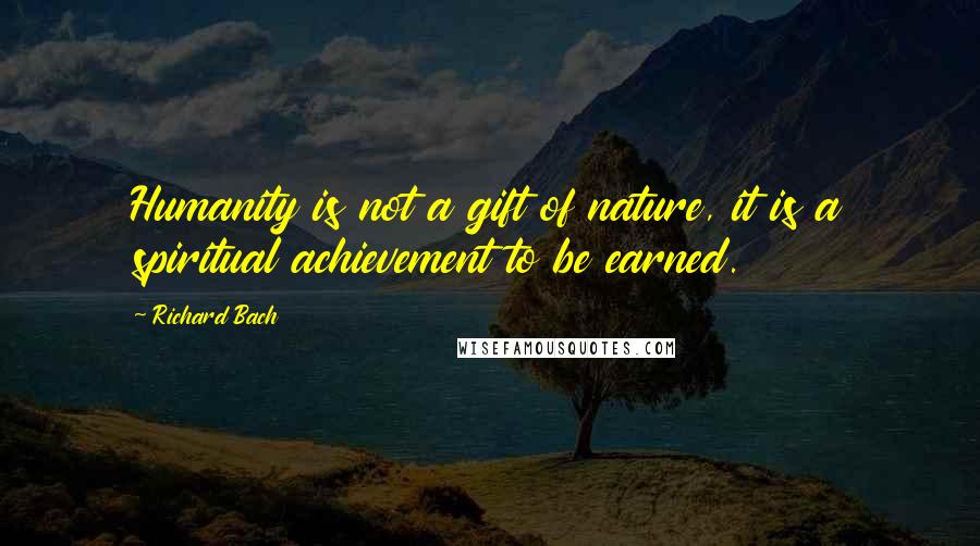 Richard Bach Quotes: Humanity is not a gift of nature, it is a spiritual achievement to be earned.