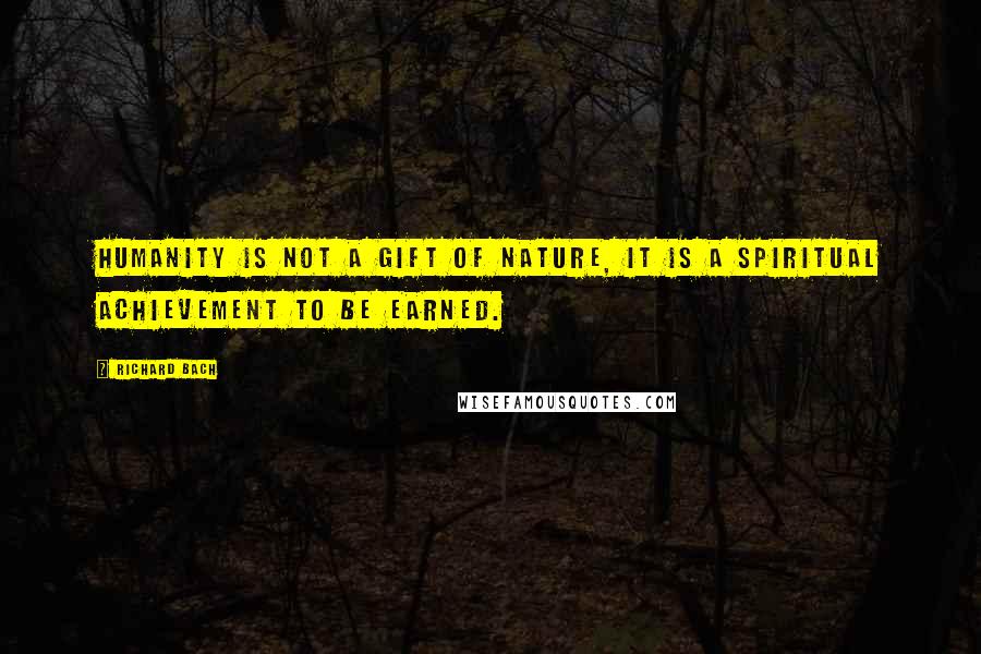 Richard Bach Quotes: Humanity is not a gift of nature, it is a spiritual achievement to be earned.