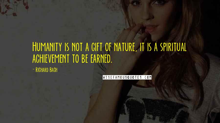 Richard Bach Quotes: Humanity is not a gift of nature, it is a spiritual achievement to be earned.