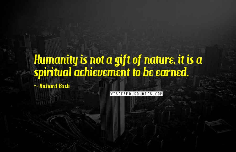 Richard Bach Quotes: Humanity is not a gift of nature, it is a spiritual achievement to be earned.