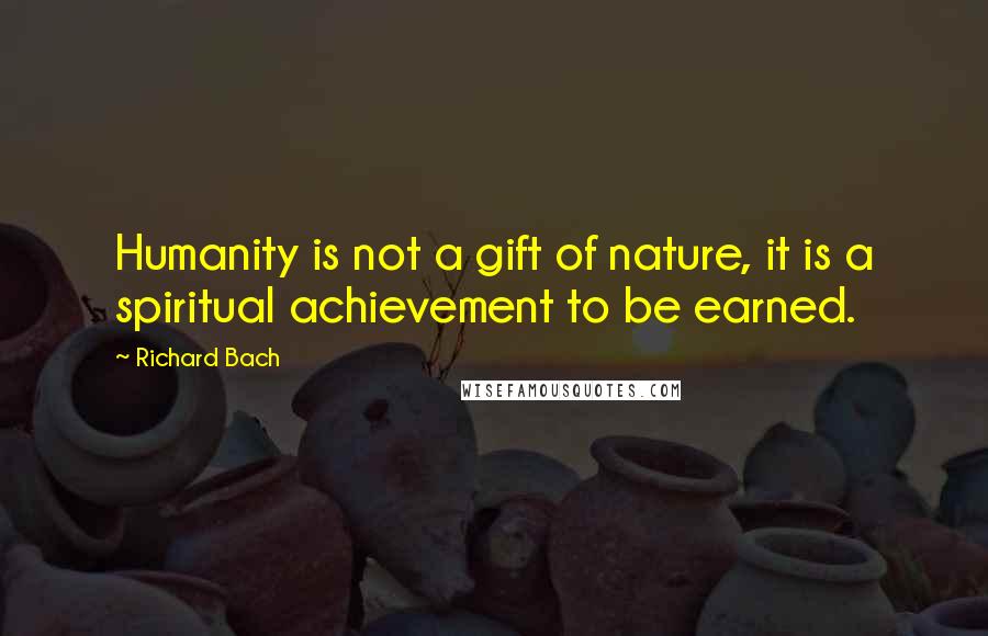 Richard Bach Quotes: Humanity is not a gift of nature, it is a spiritual achievement to be earned.