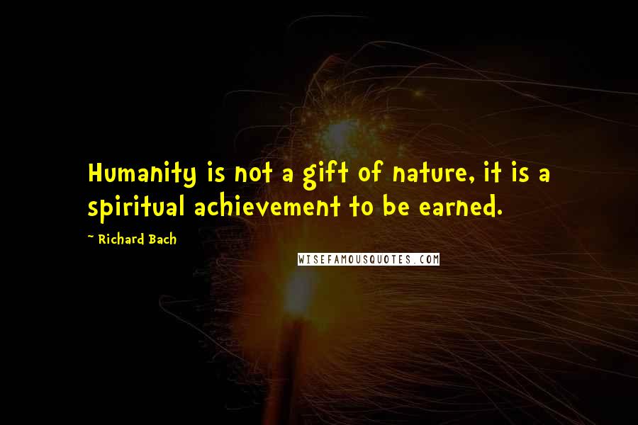 Richard Bach Quotes: Humanity is not a gift of nature, it is a spiritual achievement to be earned.