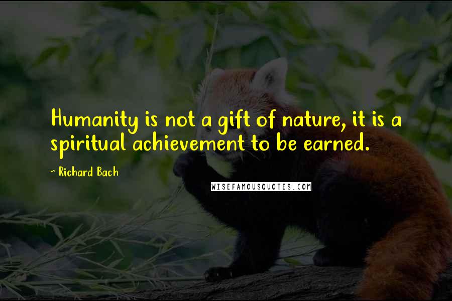 Richard Bach Quotes: Humanity is not a gift of nature, it is a spiritual achievement to be earned.