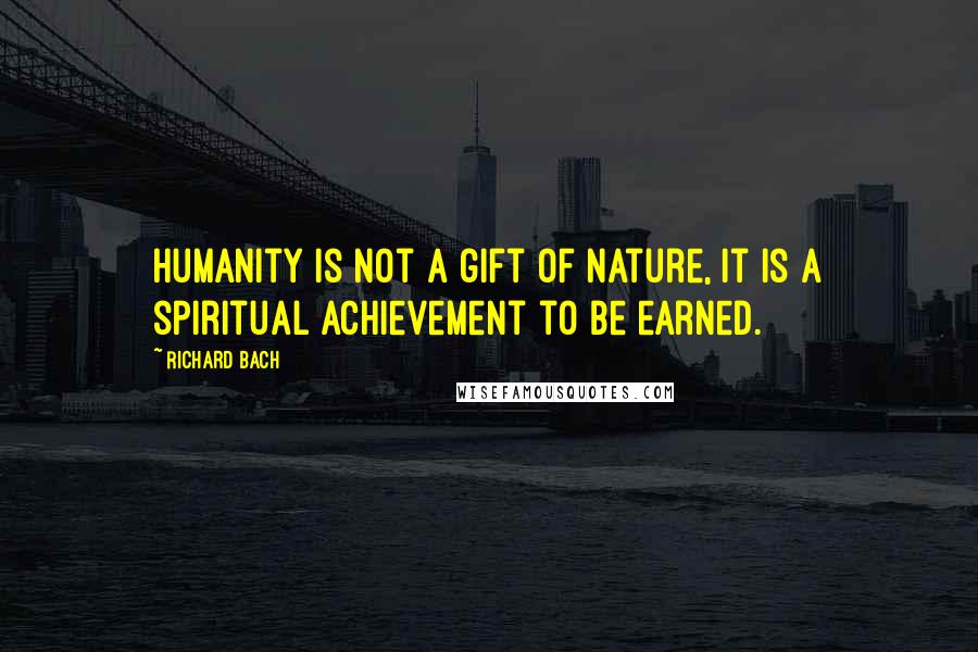 Richard Bach Quotes: Humanity is not a gift of nature, it is a spiritual achievement to be earned.