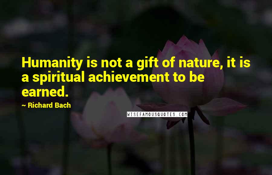 Richard Bach Quotes: Humanity is not a gift of nature, it is a spiritual achievement to be earned.