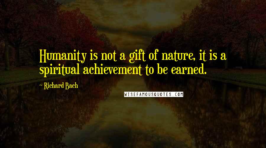 Richard Bach Quotes: Humanity is not a gift of nature, it is a spiritual achievement to be earned.