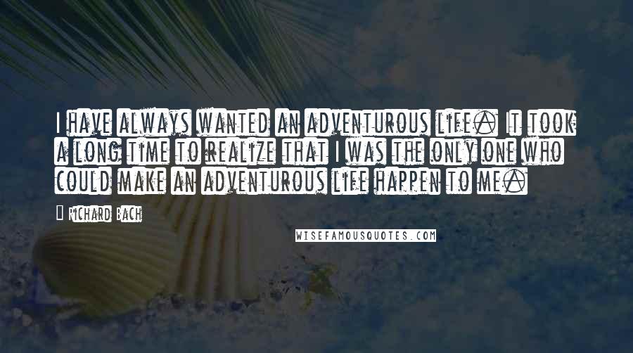 Richard Bach Quotes: I have always wanted an adventurous life. It took a long time to realize that I was the only one who could make an adventurous life happen to me.