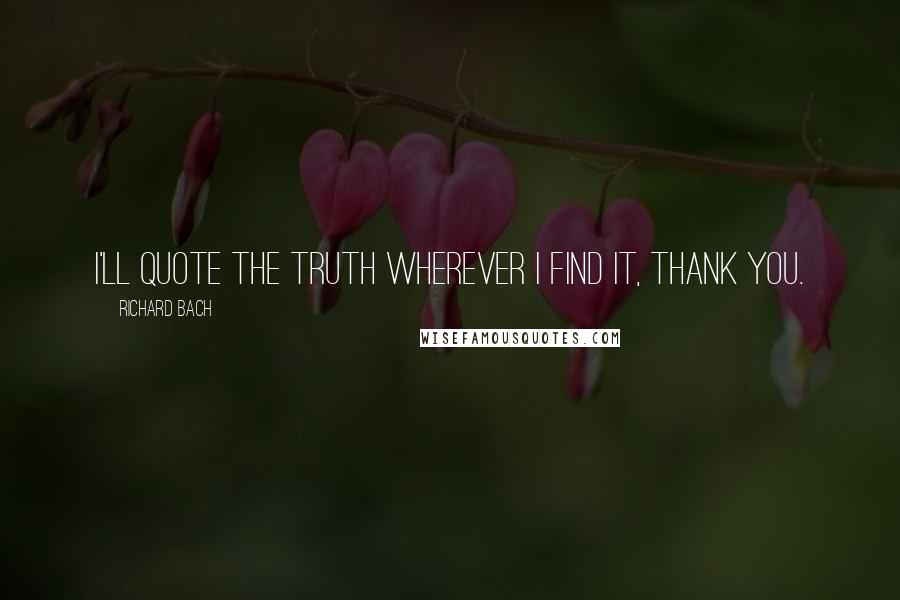 Richard Bach Quotes: I'll quote the truth wherever I find it, thank you.