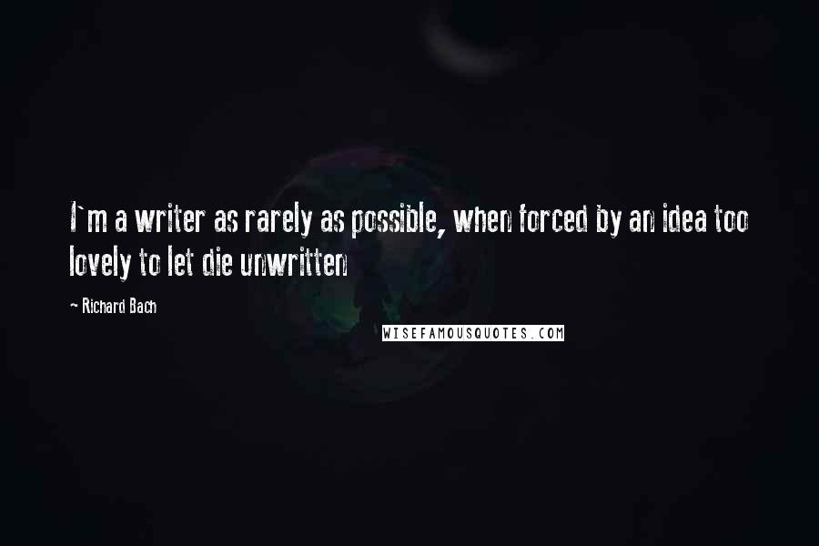 Richard Bach Quotes: I'm a writer as rarely as possible, when forced by an idea too lovely to let die unwritten