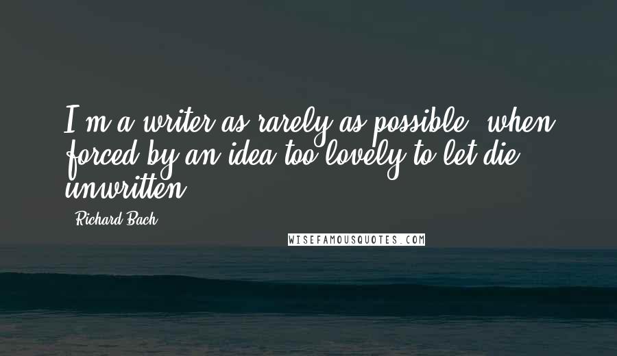 Richard Bach Quotes: I'm a writer as rarely as possible, when forced by an idea too lovely to let die unwritten