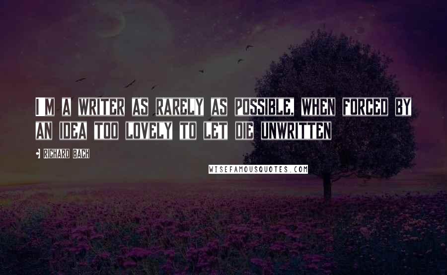 Richard Bach Quotes: I'm a writer as rarely as possible, when forced by an idea too lovely to let die unwritten