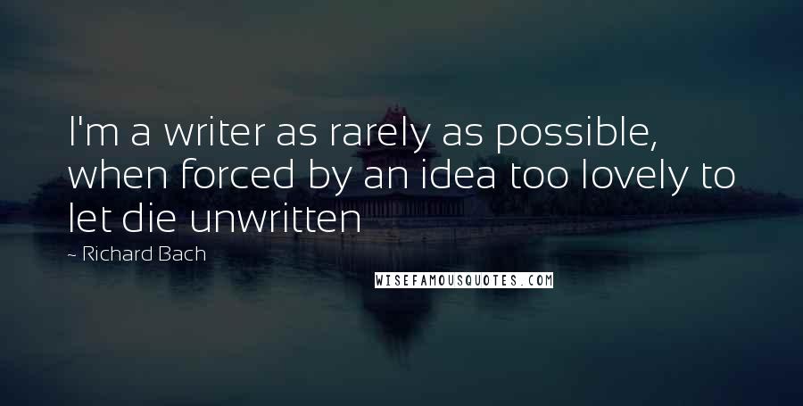 Richard Bach Quotes: I'm a writer as rarely as possible, when forced by an idea too lovely to let die unwritten